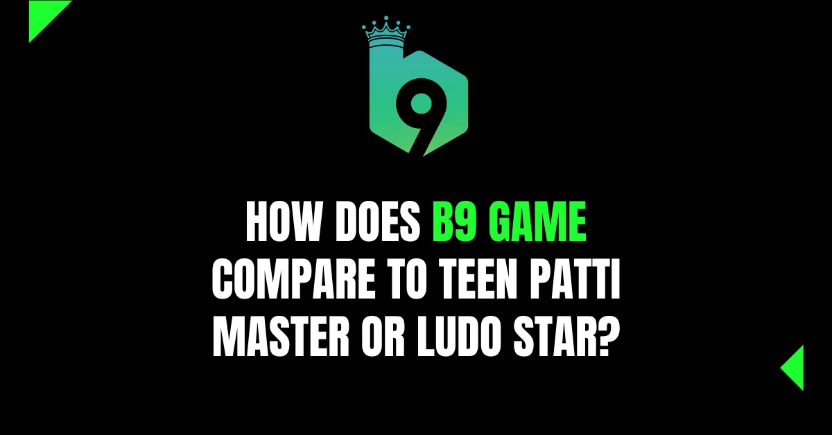 How Does B9 Game Compare to Teen Patti Master or Ludo Star?